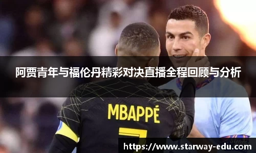 阿贾青年与福伦丹精彩对决直播全程回顾与分析